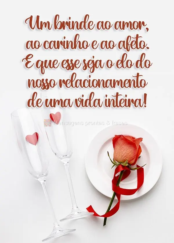 Um brinde ao amor, ao carinho e ao afeto. E que esse seja o elo do nosso relacionamento de uma vida inteira!