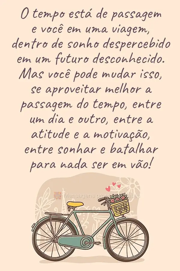 O tempo está de passagem e você em uma viagem dentro de um sonho despercebido em um futuro desconhecido. Mas você pode mudar isso, se aproveitar melho...