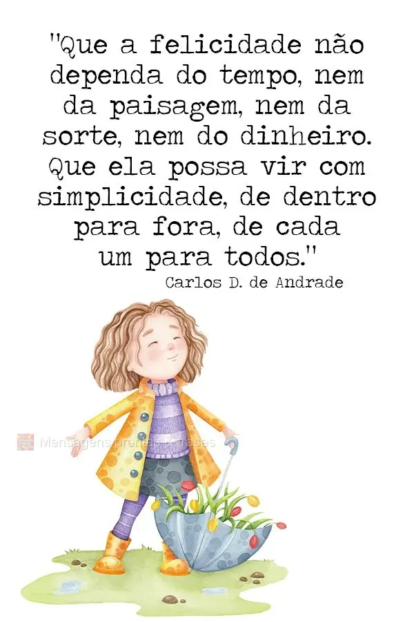 “Que a felicidade não dependa do tempo, nem da paisagem, nem da sorte, nem do dinheiro. Que ela possa vir com simplicidade, de dentro para fora, de ca...