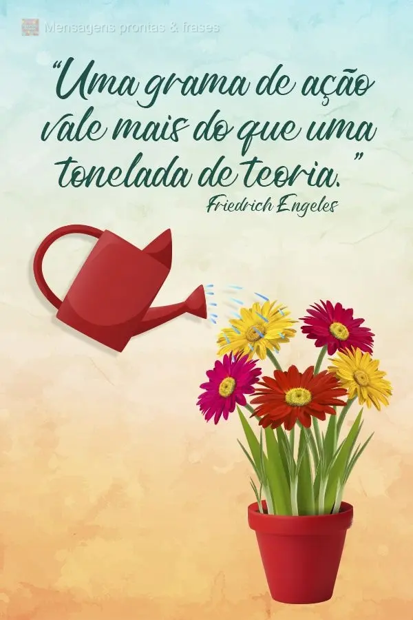 “Uma grama de ação vale mais do que uma tonelada de teoria.” Friedrich Engeles