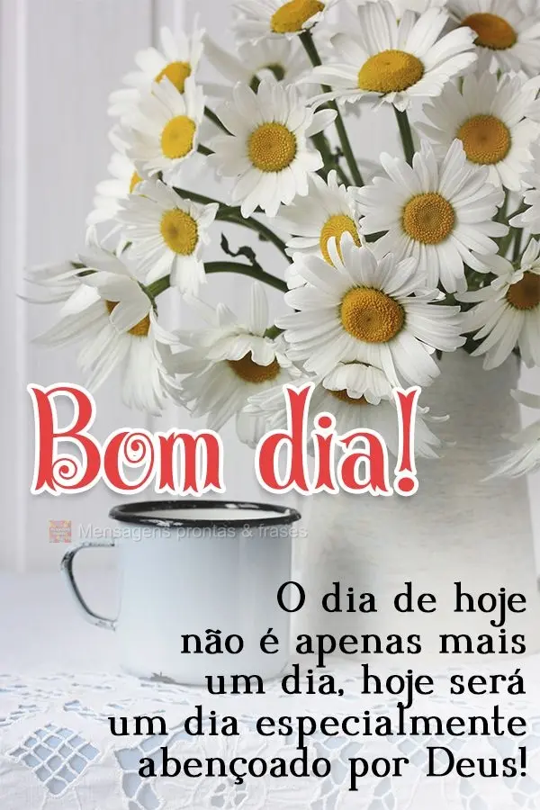 O dia de hoje não é apenas mais um dia, hoje será um dia especialmente abençoado por Deus! Bom dia! 