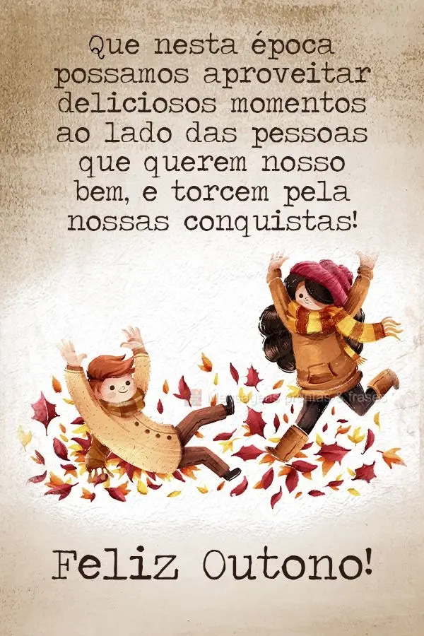 Que nesta época possamos aproveitar deliciosos momentos ao lado das pessoas que querem nosso bem, e torcem por nossas conquistas!  Feliz Outono!