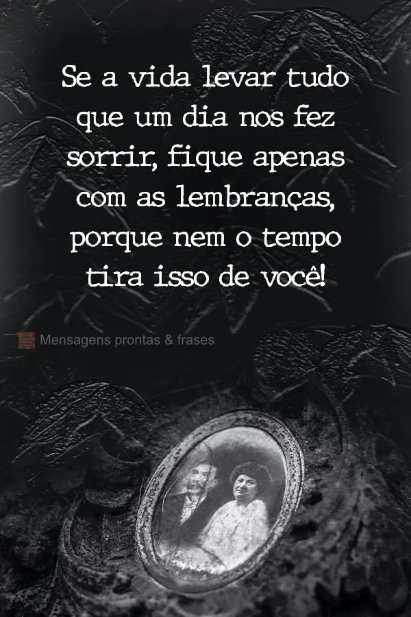 Se a vida levar tudo que um dia nos fez sorrir, fique apenas com as lembranças, porque nem o tempo tira isso de você!