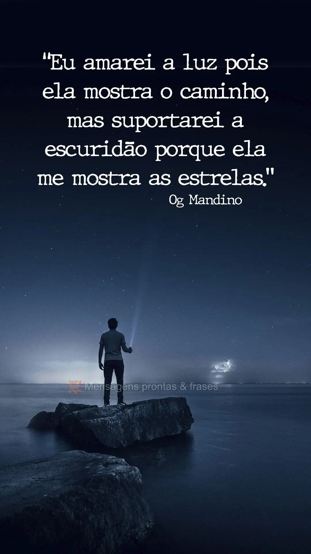 Eu amarei a luz pois ela mostra o caminho, mas suportarei a escuridão porque ela me mostra as estrelas. -  Og Mandino