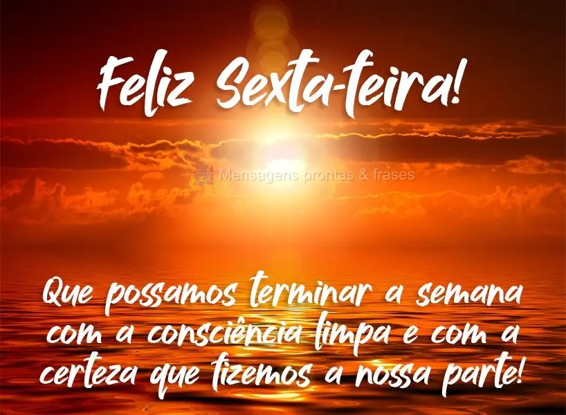 Que possamos terminar a semana com a consciência limpa e com a certeza que fizemos a nossa parte! Feliz Sexta-feira! 