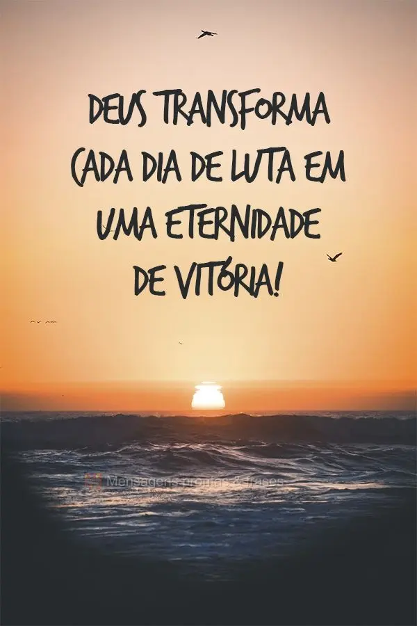 Deus transforma cada dia de luta em uma eternidade de vitória!