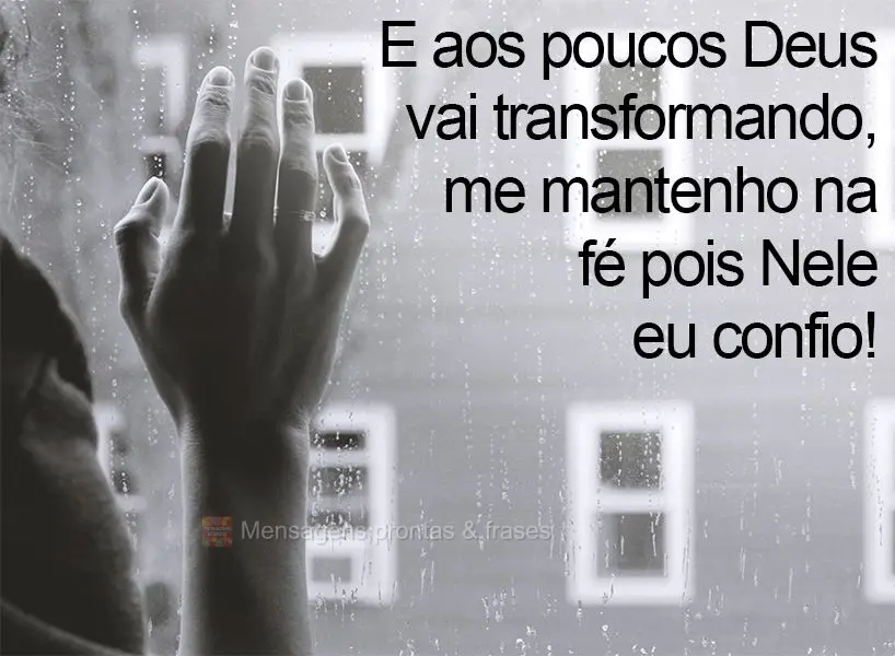 E aos poucos Deus vai transformando, me mantenho na fé pois Nele eu confio!