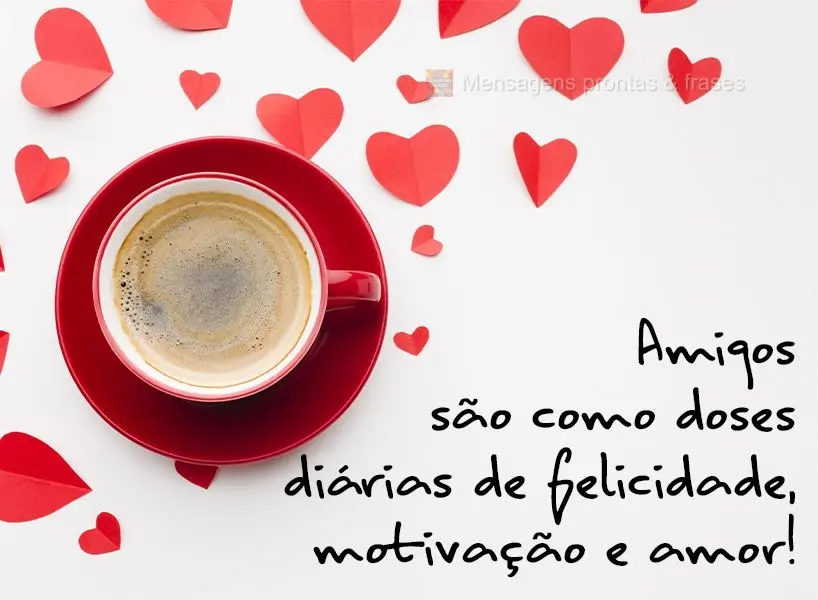 Amigos são como doses diárias de felicidade, motivação e amor!