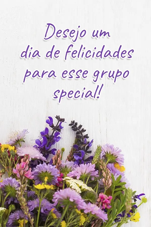 Desejo um dia de felicidades para esse grupo especial!