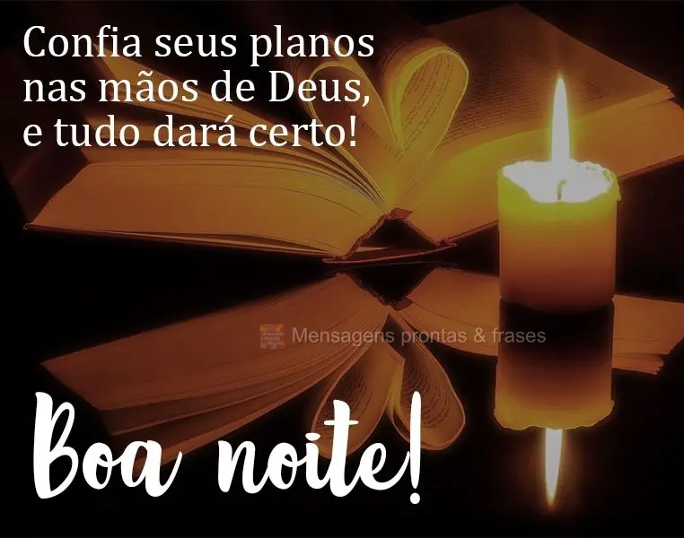 Confia seus planos nas mãos de Deus, e tudo dará certo! Boa noite! 