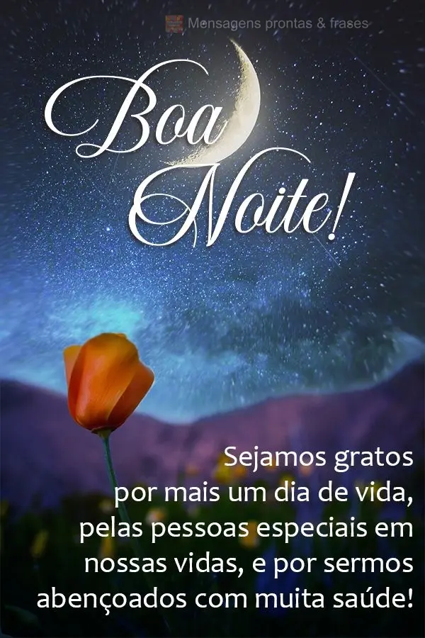 Sejamos gratos por mais um dia de vida, pelas pessoas especiais em nossas vidas, e por sermos abençoados com muita saúde! Boa noite! 