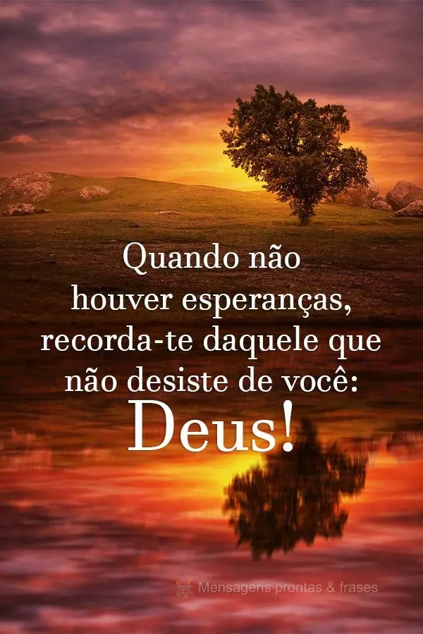 Quando não houver esperanças, recorda-te daquele que não desiste de você: Deus!