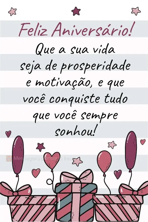 Que a sua vida seja de prosperidade e motivação, que você conquiste tudo que você sempre sonhou!  Feliz Aniversário!