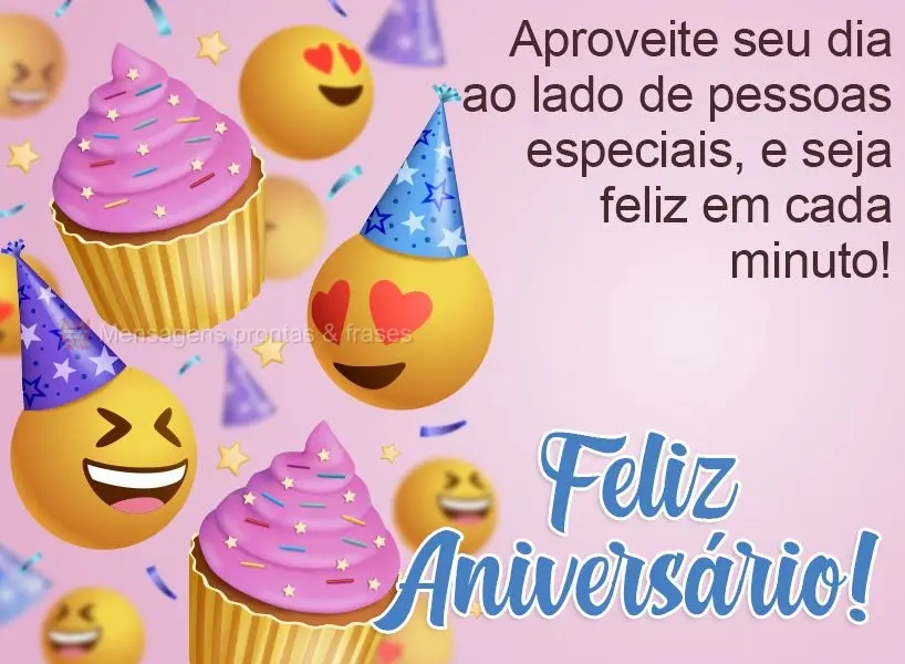 Aproveite seu dia ao lado de pessoas especiais e seja feliz em cada minuto!  Feliz Aniversário!