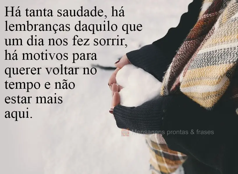 Há tanta saudade, há lembranças daquilo que um dia nos fez sorrir, há motivos para querer voltar no tempo e não estar mais aqui.