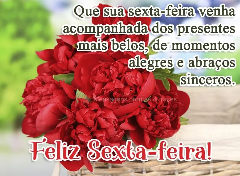 Que sua sexta-feira venha acompanhada dos presentes mais belos, de momentos alegres e abraços sinceros.  Feliz Sexta-feira!