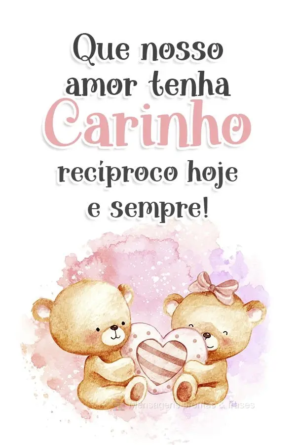 Que nosso amor tenha carinho recíproco hoje e sempre!