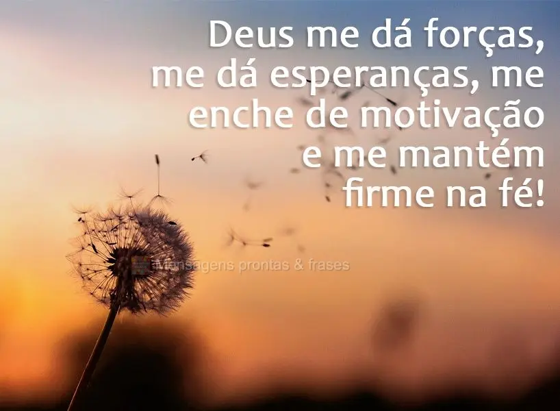 Deus me dá forças, me dá esperança, me enche de motivação e me mantém firme na fé!