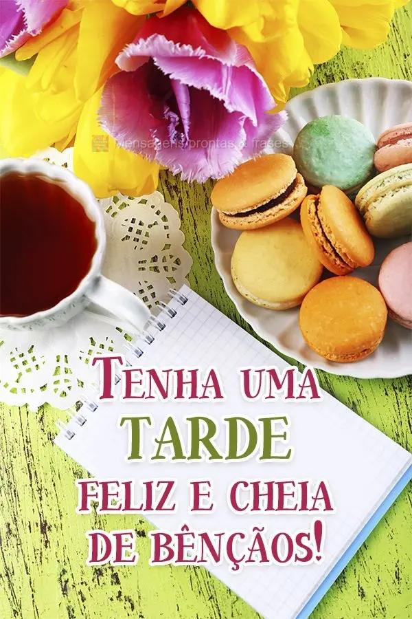 Tenha uma tarde feliz e cheia de bênçãos!