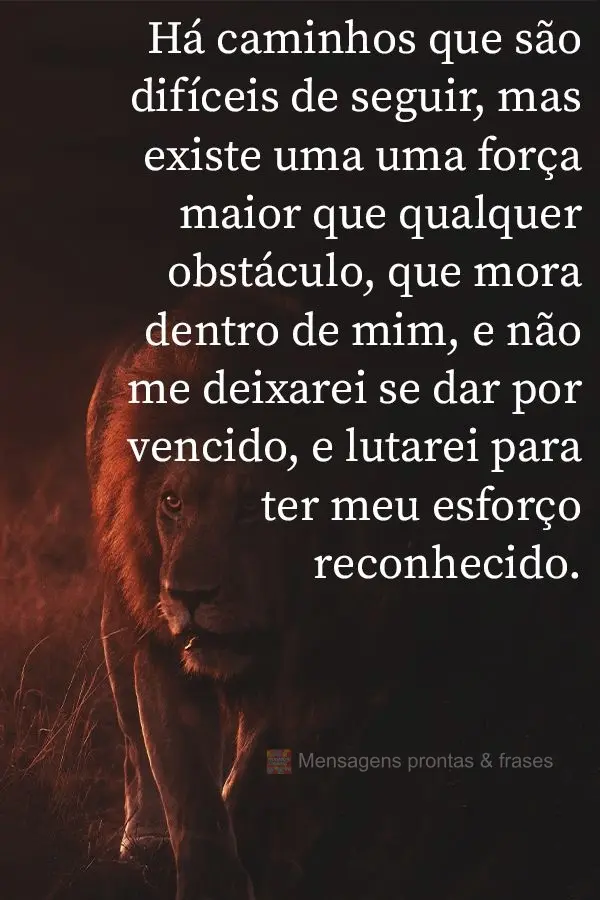 Há caminhos que são difíceis de seguir. Mas existe uma uma força maior que qualquer obstáculo que mora dentro de mim e não me deixarei dar por venc...