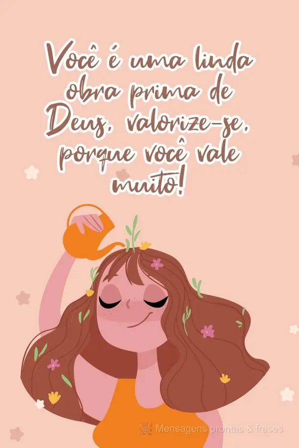 Você é uma linda obra prima de Deus, valorize-se, porque você vale muito!