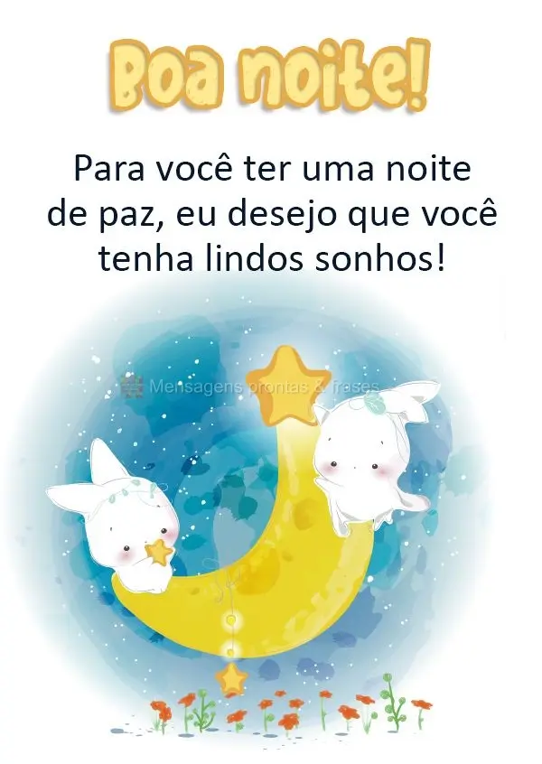 Para você ter uma noite de paz, eu desejo que você tenha lindos sonhos!  Boa noite!