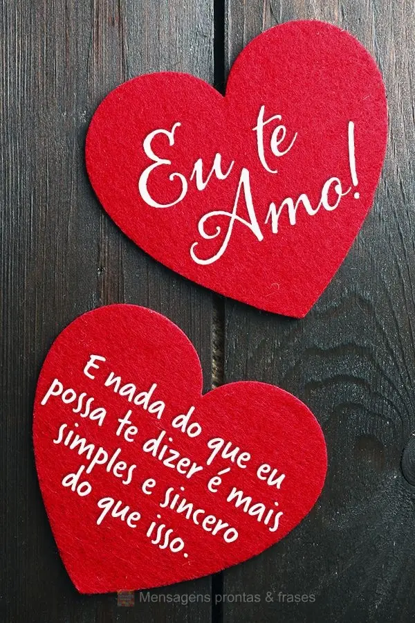 Eu te amo! E nada do que eu possa te dizer é mais simples e sincero do que isso.