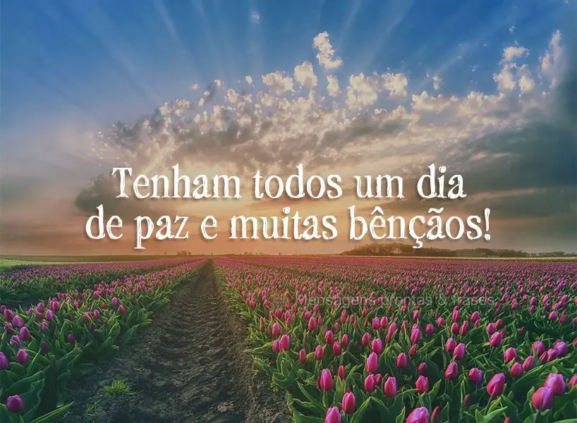 Tenham todos um dia de paz e muitas bênçãos!