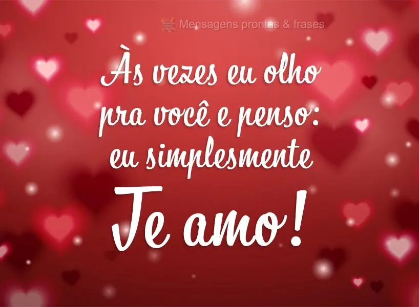 As vezes eu olho pra você e penso: Eu simplesmente te amo!