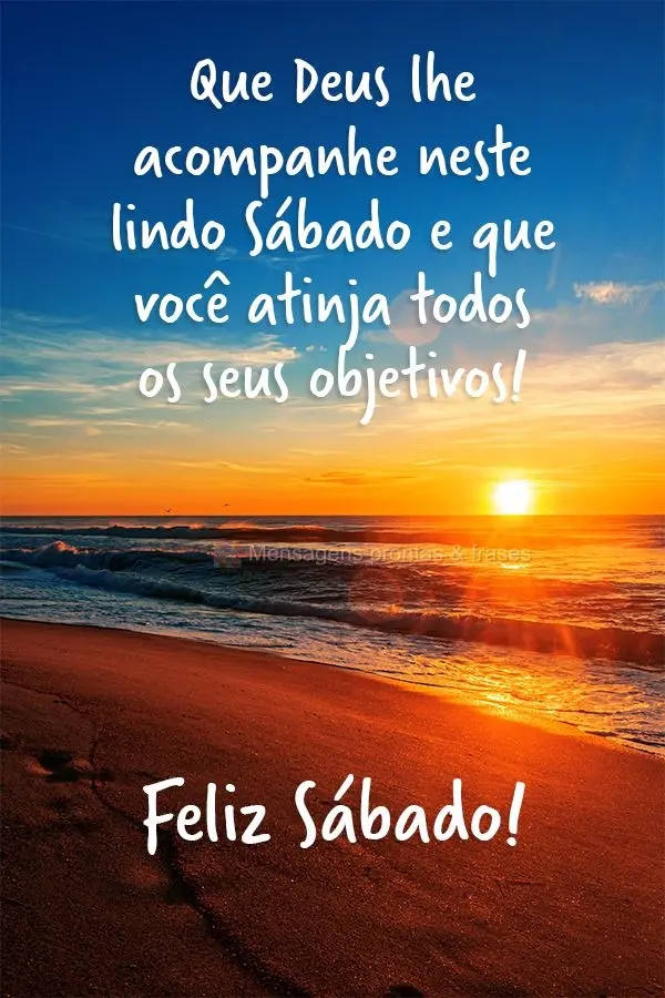 Que Deus lhe acompanhe neste lindo Sábado e que você atinja todos os seus objetivos!  Feliz Sábado!