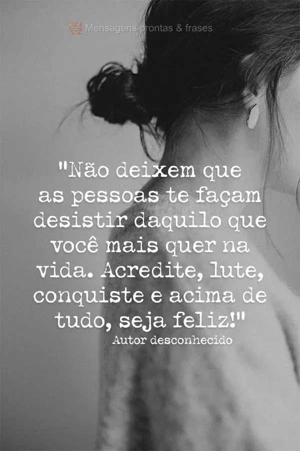 “Não deixem que as pessoas te façam desistir daquilo que você mais quer na vida. Acredite, lute, conquiste e acima de tudo, seja feliz!” Autor des...