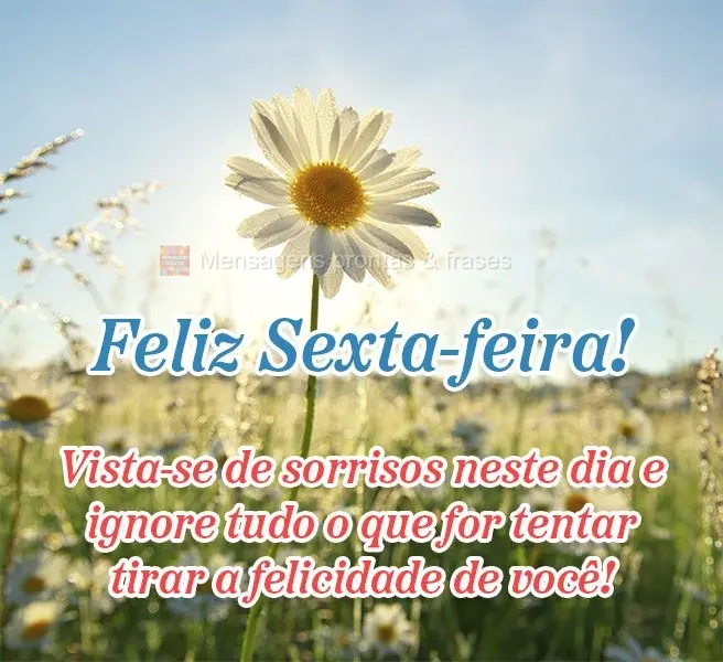 Vista-se de sorrisos neste dia e ignore tudo o que for tentar tirar a felicidade de você! Feliz Sexta-feira!