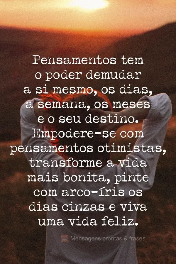 Pensamentos tem o poder de mudar a si mesmo, os dias, a semana, os meses e o seu destino. Empodere-se com pensamentos otimistas, transforme a vida mais b...