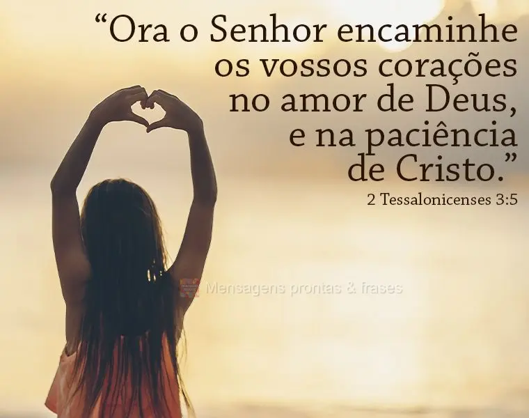 "O Senhor encaminhe os vossos corações no amor de Deus, e na paciência de Cristo." 2 Tessalonicenses 3:5