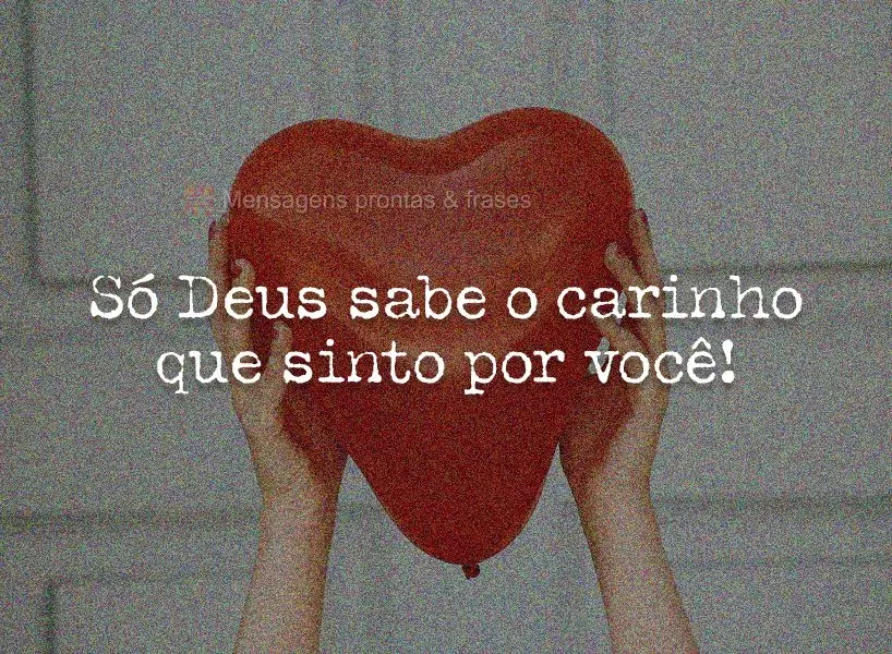 Só Deus sabe o carinho que sinto por você!