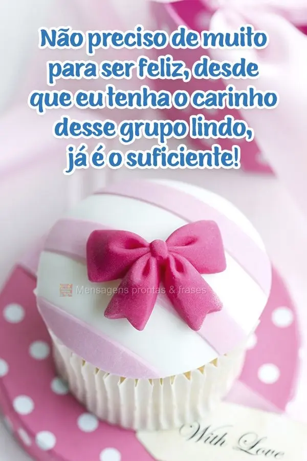 Não preciso de muito para ser feliz, desde que eu tenha o carinho desse grupo lindo, já é o suficiente!