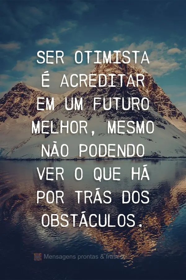 Ser otimista é acreditar em um futuro melhor, mesmo não podendo ver o que há por trás dos obstáculos.