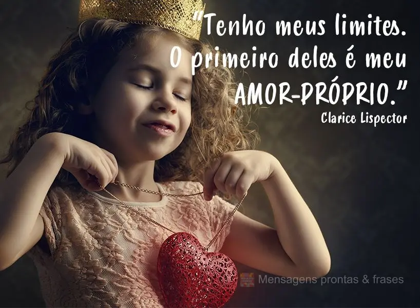 “Tenho meus limites. O primeiro deles é meu amor-próprio.” Clarice Lispector