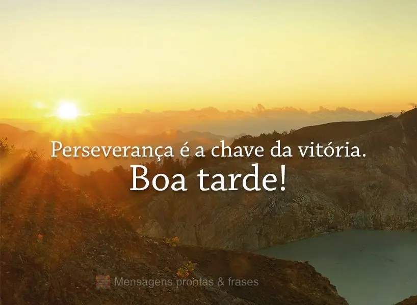 Perseverança é a chave da vitória.  Boa tarde!