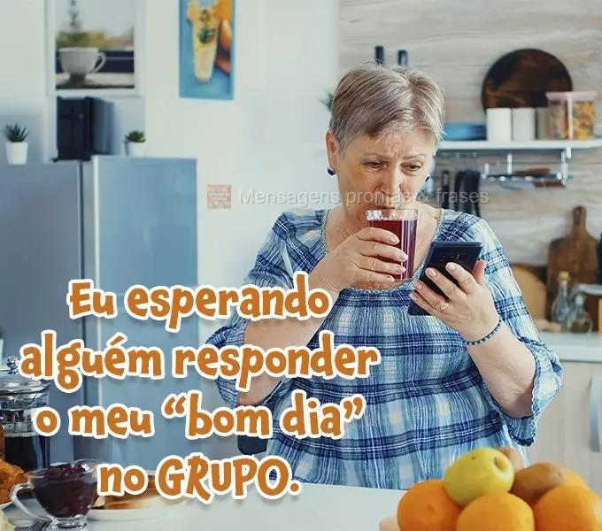 Eu esperando alguém responder o meu “bom dia” no grupo.