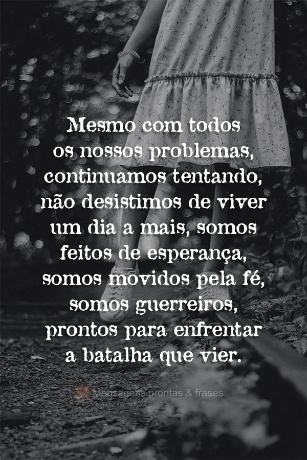 Mesmo com todos os nossos problemas, continuamos tentando, não desistimos de viver um dia a mais. Somos feitos de esperança, somos movidos pela fé, so...