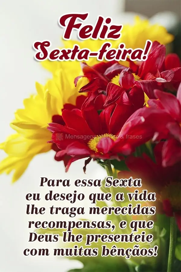 Para essa Sexta eu desejo que a vida lhe traga merecidas recompensas e que Deus lhe presenteie com muitas bênçãos!  Feliz Sexta-feira!