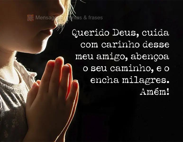 Querido Deus, cuida com carinho desse meu amigo, abençoa o seu caminho, e o encha de milagres. Amém!