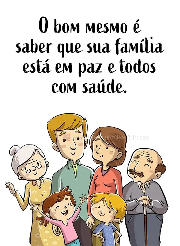 O bom mesmo é saber que sua família está em paz e todos com saúde.