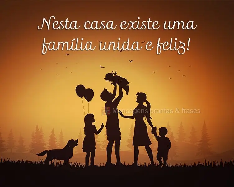 Nesta casa existe uma família unida e feliz!