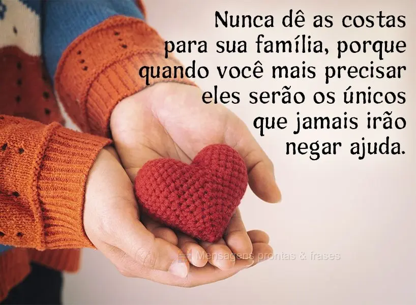 Nunca dê as costas para sua família porque quando você mais precisar eles serão os únicos que jamais irão negar ajuda.