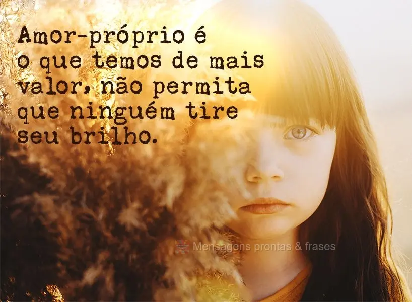 Amor-próprio é o que temos de mais valor, não permita que ninguém tire seu brilho.