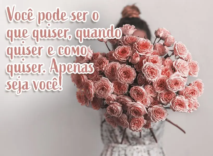 Você pode ser o que quiser, quando quiser e como quiser. Apenas seja você!