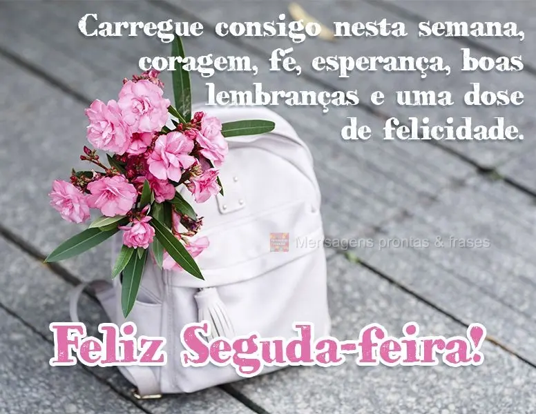 Carregue consigo, nesta semana, coragem, fé, esperança, boas lembranças e uma dose de felicidade. Feliz Segunda-feira!