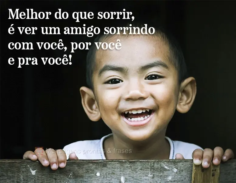 Melhor do que sorrir, é ver um amigo sorrindo com você, por você e pra você!